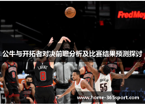 公牛与开拓者对决前瞻分析及比赛结果预测探讨