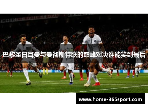 巴黎圣日耳曼与曼彻斯特联的巅峰对决谁能笑到最后